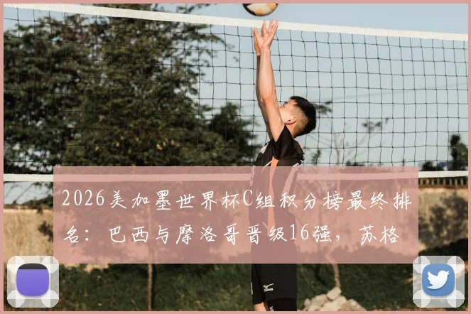 2026美加墨世界杯C组积分榜最终排名：巴西与摩洛哥晋级16强，苏格兰海地出局