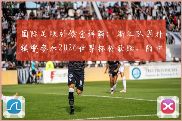 国际足联补偿金详解：浙江队因朴镇燮参加2026世界杯将获赔，附中超俱乐部申请资格与金额计算指南