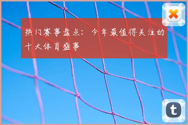 热门赛事盘点：今年最值得关注的十大体育盛事