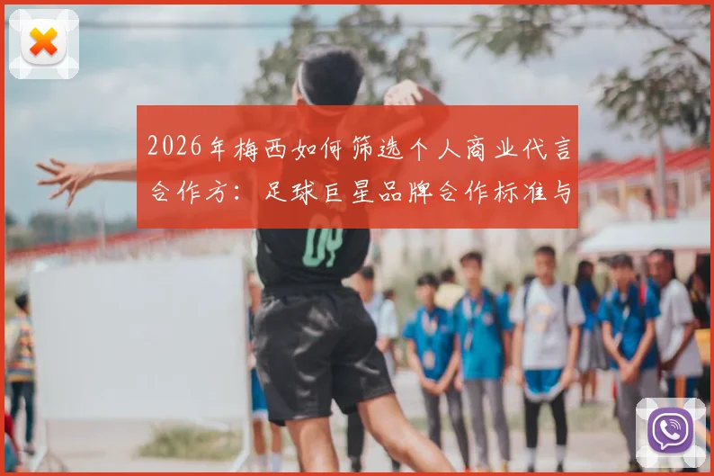 2026年梅西如何筛选个人商业代言合作方：足球巨星品牌合作标准与签约时机全解读