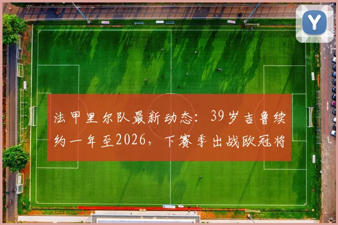 法甲里尔队最新动态：39岁吉鲁续约一年至2026，下赛季出战欧冠将创年龄纪录