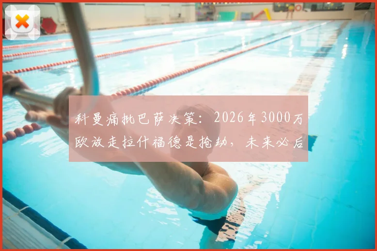 科曼痛批巴萨决策:2026年3000万欧放走拉什福德是抢劫,未来必后悔