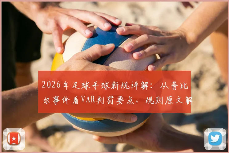 2026年足球手球新规详解：从普比尔事件看VAR判罚要点，规则原文解析