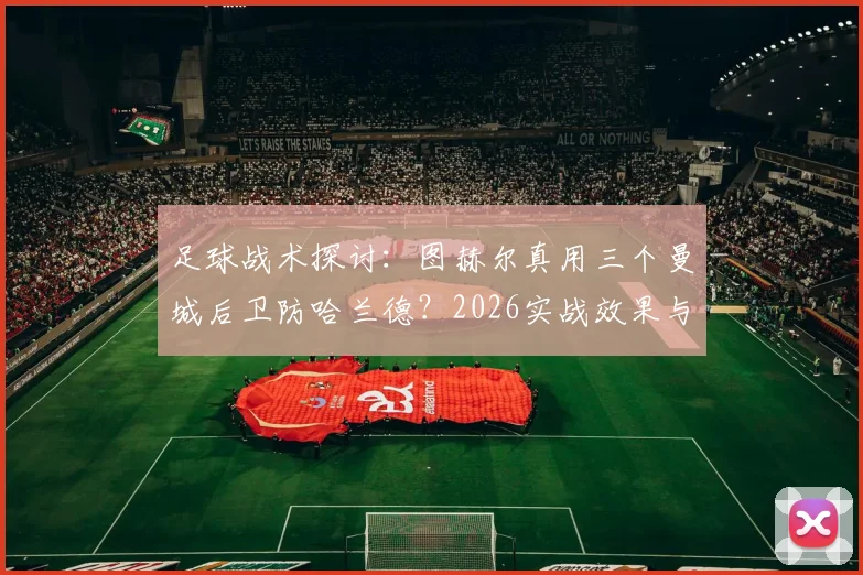 足球战术探讨：图赫尔真用三个曼城后卫防哈兰德？2026实战效果与数据拆解