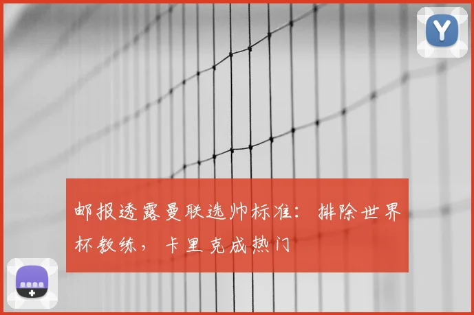 邮报透露曼联选帅标准：排除世界杯教练，卡里克成热门