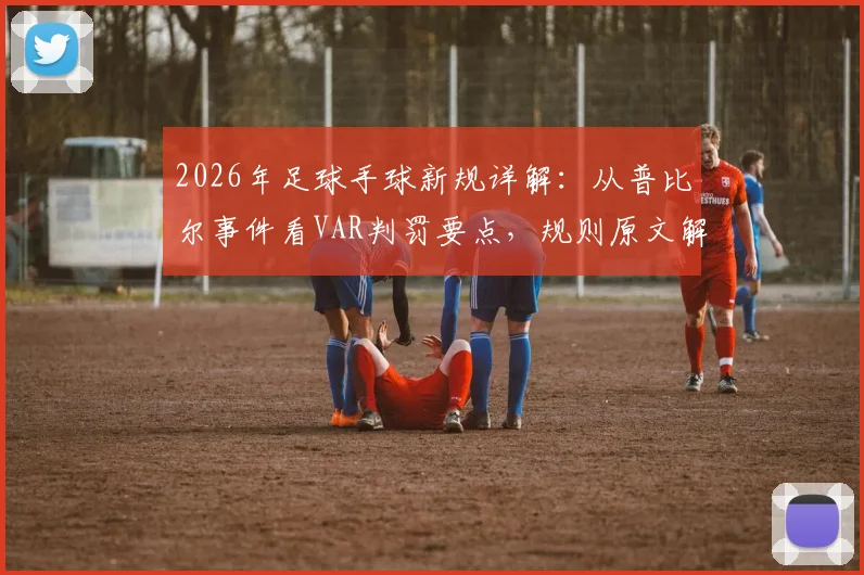 2026年足球手球新规详解：从普比尔事件看VAR判罚要点，规则原文解析