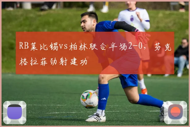 RB莱比锡vs柏林联合半场2-0，芬克格拉菲劲射建功