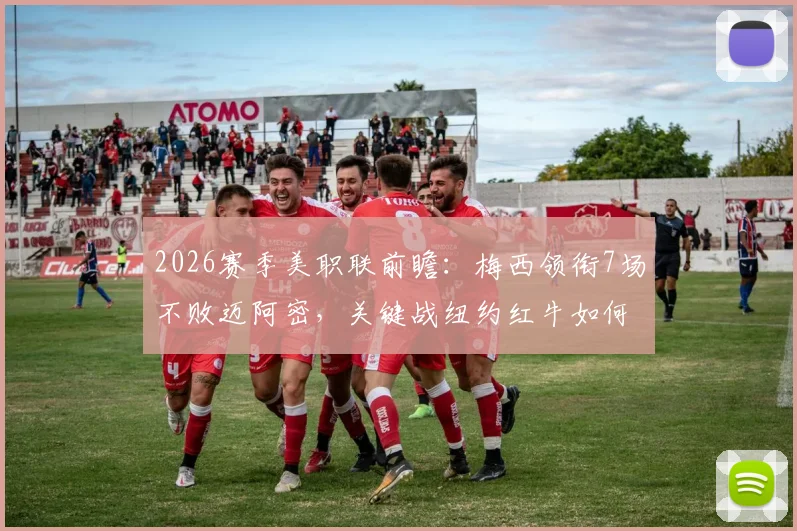 2026赛季美职联前瞻：梅西领衔7场不败迈阿密，关键战纽约红牛如何应对？