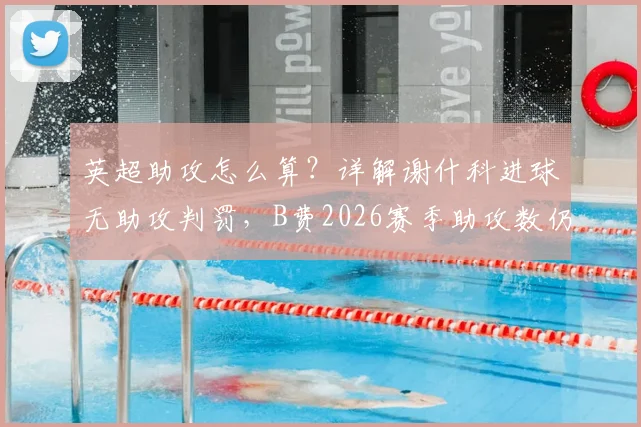 英超助攻怎么算？详解谢什科进球无助攻判罚，B费2026赛季助攻数仍为19个影响几何