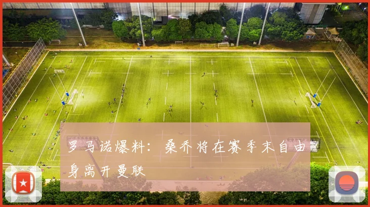 罗马诺爆料：桑乔将在赛季末自由身离开曼联