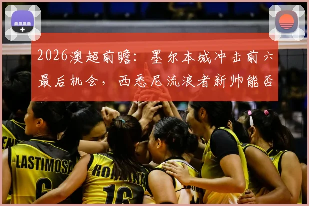 2026澳超前瞻：墨尔本城冲击前六最后机会，西悉尼流浪者新帅能否带来转机？
