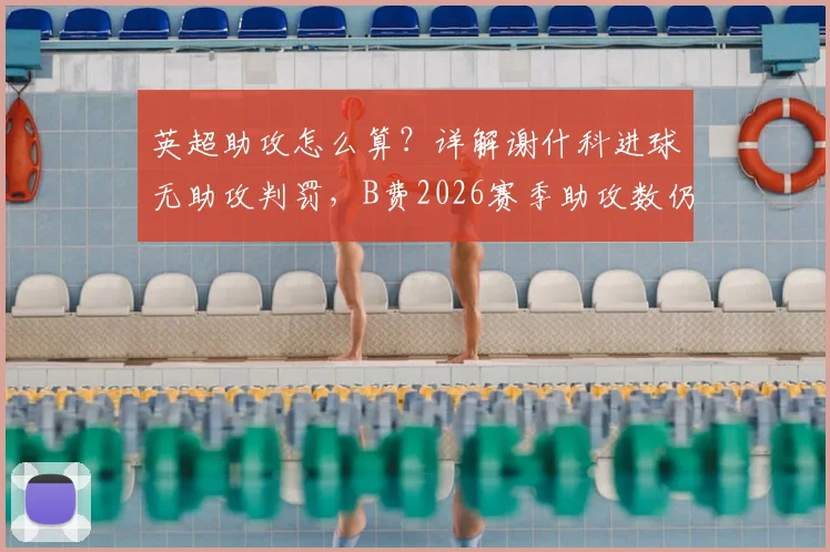 英超助攻怎么算？详解谢什科进球无助攻判罚，B费2026赛季助攻数仍为19个影响几何