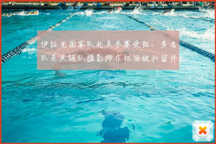 伊拉克国家队赴美参赛受阻，多名队员及随队摄影师在机场被扣留并面临遣返