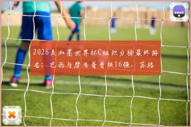 2026美加墨世界杯C组积分榜最终排名：巴西与摩洛哥晋级16强，苏格兰海地出局