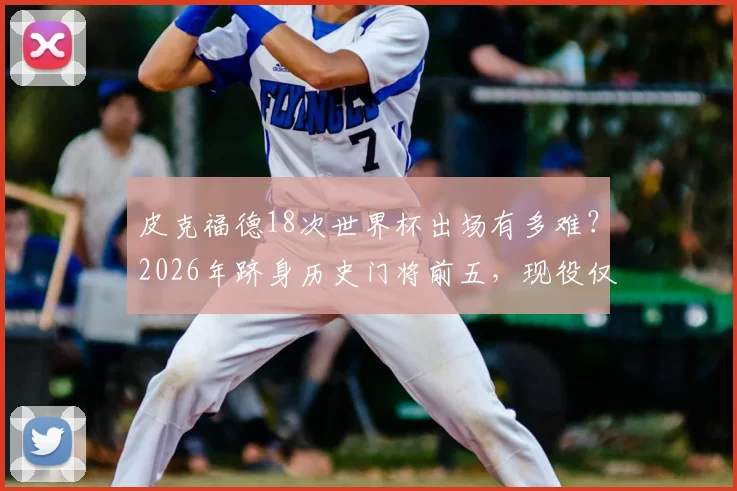 皮克福德18次世界杯出场有多难？2026年跻身历史门将前五，现役仅他一人！