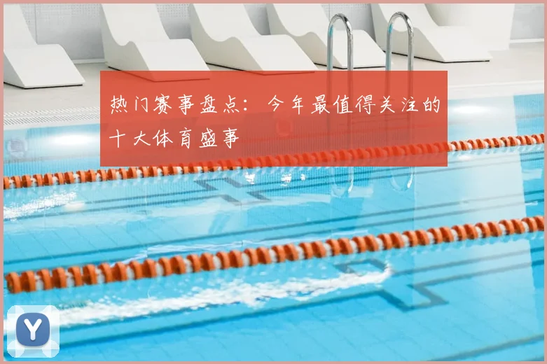 热门赛事盘点:今年最值得关注的十大体育盛事