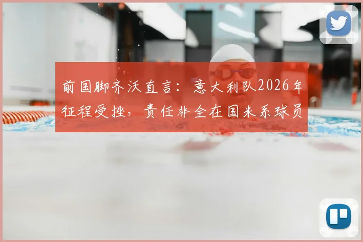 前国脚齐沃直言：意大利队2026年征程受挫，责任非全在国米系球员，解析巴斯托尼如何从关键失误中蜕变成长