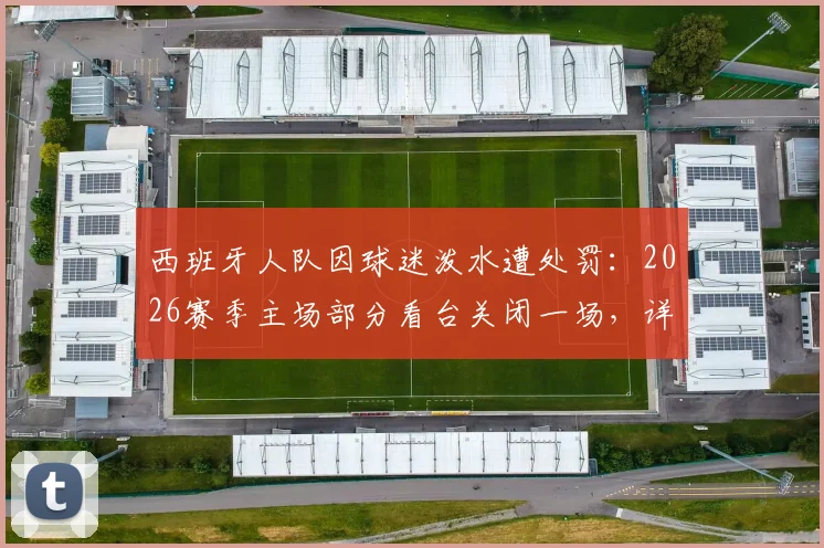 西班牙人队因球迷泼水遭处罚：2026赛季主场部分看台关闭一场，详解西甲联赛纪律处罚流程