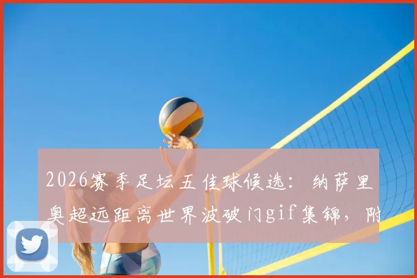 2026赛季足坛五佳球候选：纳萨里奥超远距离世界波破门gif集锦，附球员资料与射门技术解析