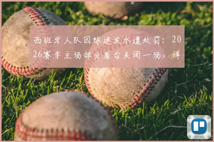 西班牙人队因球迷泼水遭处罚：2026赛季主场部分看台关闭一场，详解西甲联赛纪律处罚流程